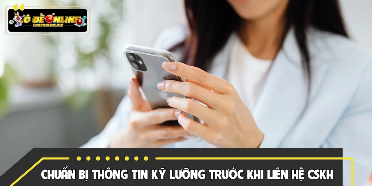 Chuẩn bị thông tin kỹ lưỡng trước khi liên hệ CSKH